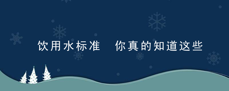 饮用水标准 你真的知道这些吗